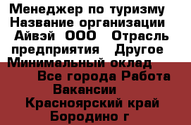 Менеджер по туризму › Название организации ­ Айвэй, ООО › Отрасль предприятия ­ Другое › Минимальный оклад ­ 50 000 - Все города Работа » Вакансии   . Красноярский край,Бородино г.